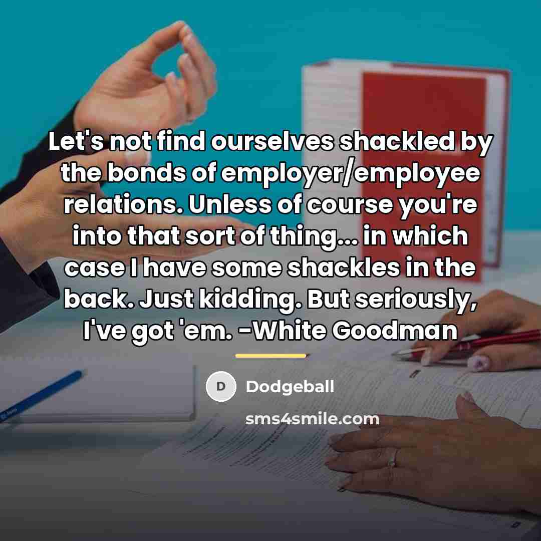 “Let's not find ourselves shackled by the bonds of employer/employee…” quote by Dodgeball