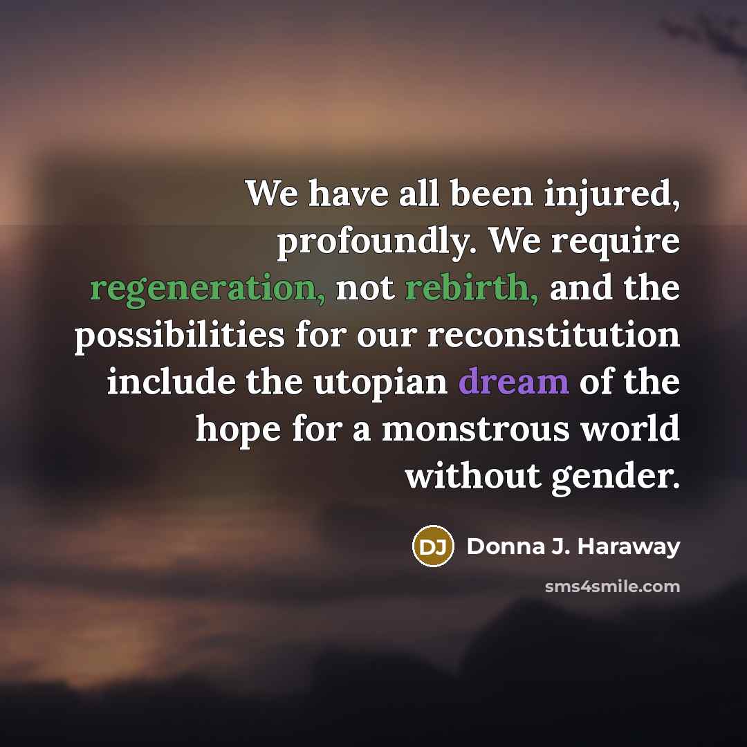“We have all been injured, profoundly. We require regeneration, not…” quote by Donna J. Haraway