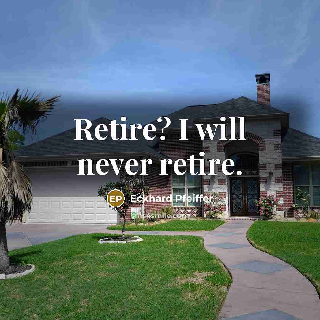 “Retire? I will never retire.” quote by Eckhard Pfeiffer