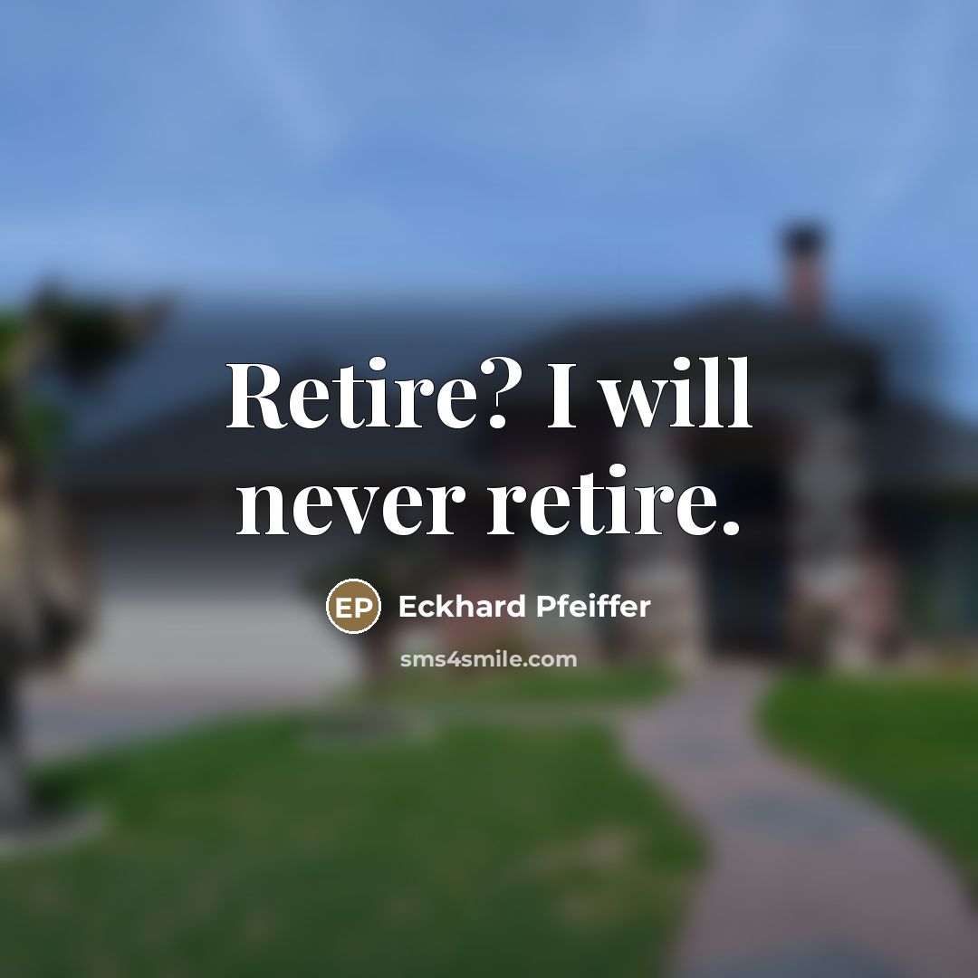 “Retire? I will never retire.…” quote by Eckhard Pfeiffer