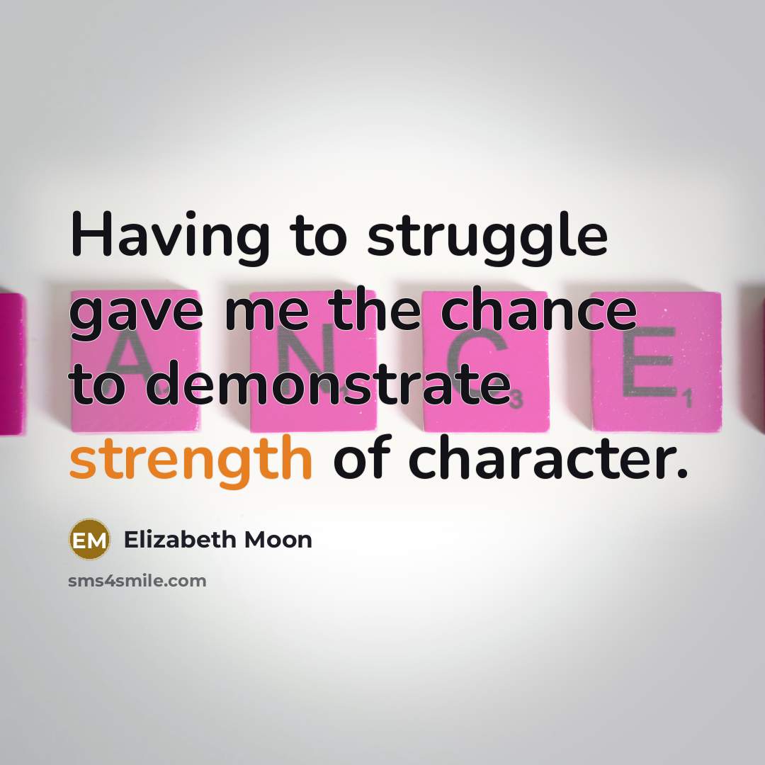 “Having to struggle gave me the chance to demonstrate strength…” quote by Elizabeth Moon