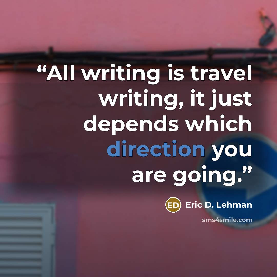 “All writing is travel writing, it just depends which direction you are going.” quote by Eric D. Lehman