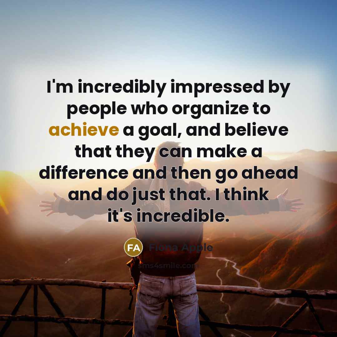 “I'm incredibly impressed by people who organize to achieve a…” quote by Fiona Apple