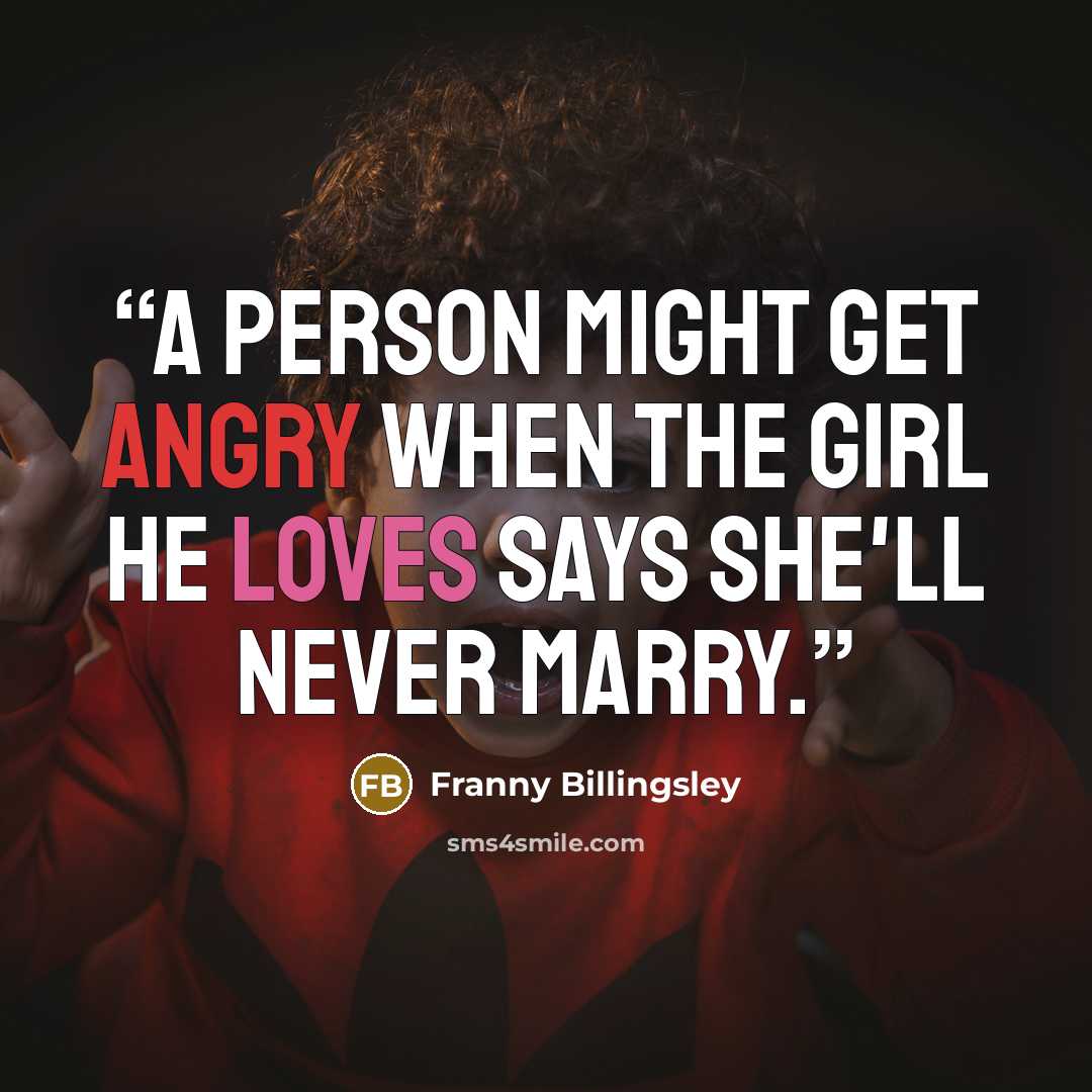 “A person might get angry when the girl he loves says she'll never marry.” quote by Franny Billingsley