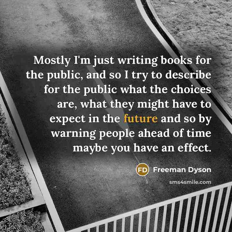 “Mostly I'm just writing books for the public, and so…” quote by Freeman Dyson