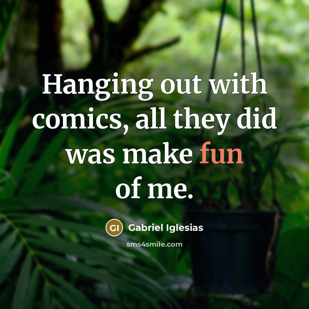 “Hanging out with comics, all they did was make fun…” quote by Gabriel Iglesias