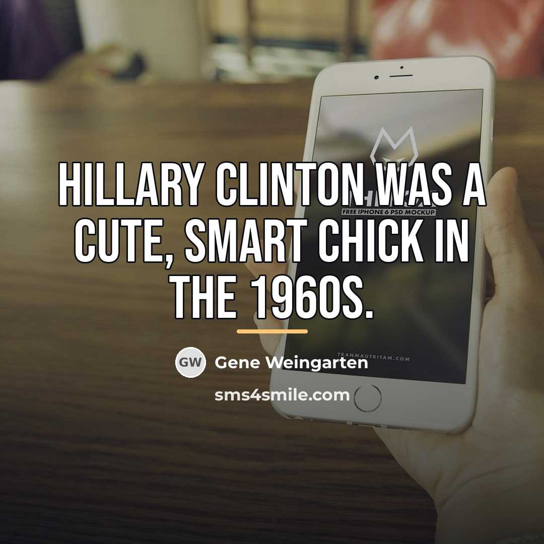 “Hillary Clinton was a cute, smart chick in the 1960s.…” quote by Gene Weingarten
