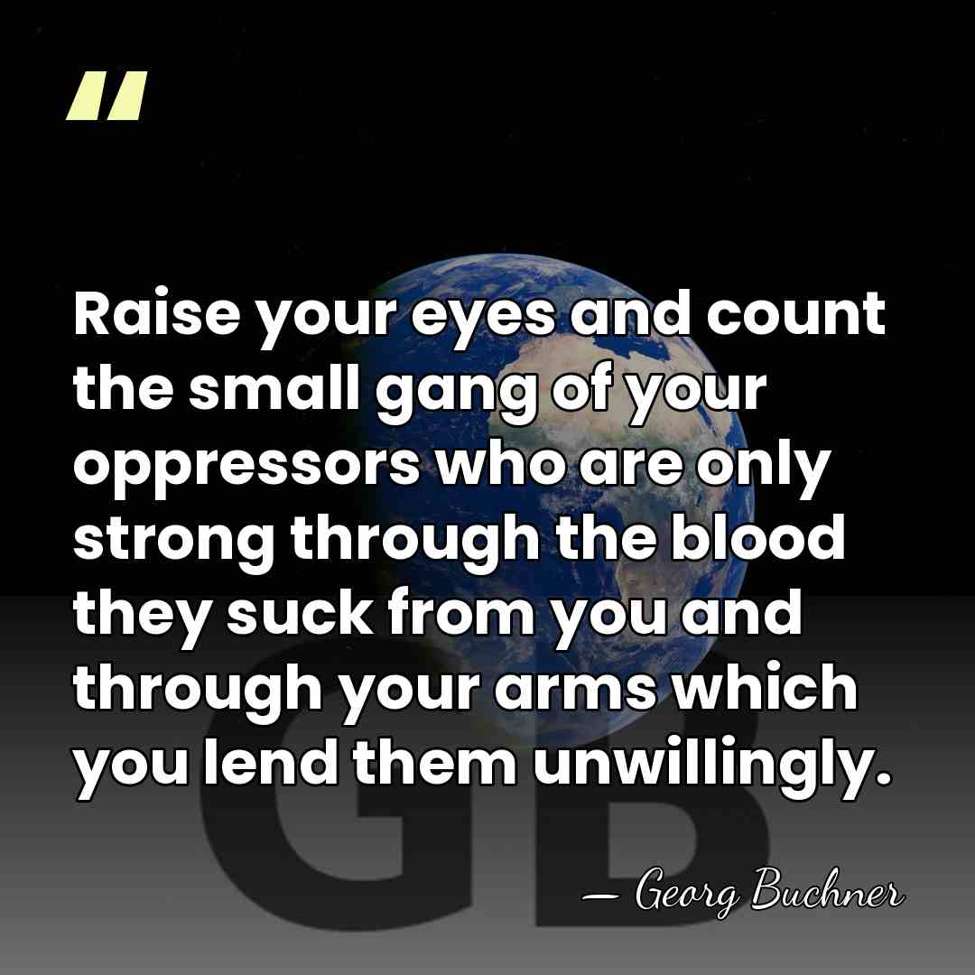 Raise your eyes and count the small gang of your oppressors who&hellip; - Georg Buchner