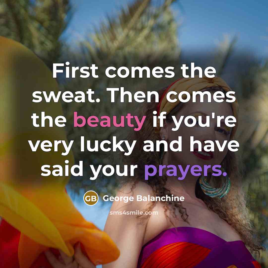 “First comes the sweat. Then comes the beauty if you're…” quote by George Balanchine