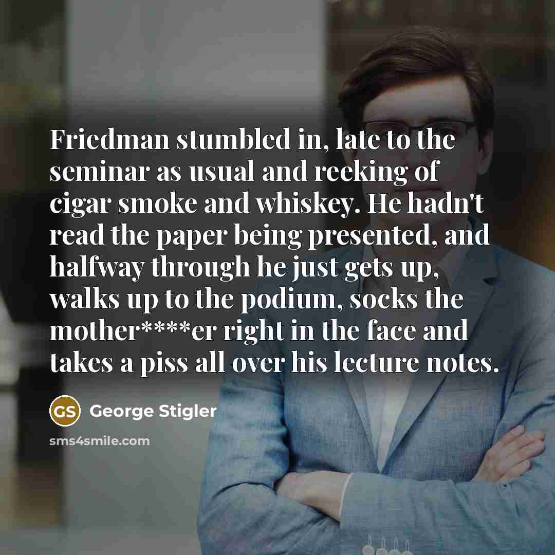 “Friedman stumbled in, late to the seminar as usual and…” quote by George Stigler