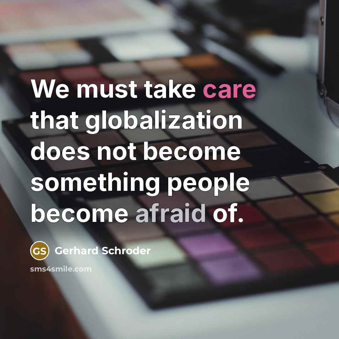 “We must take care that globalization does not become something people become afraid of.” quote by Gerhard Schroder