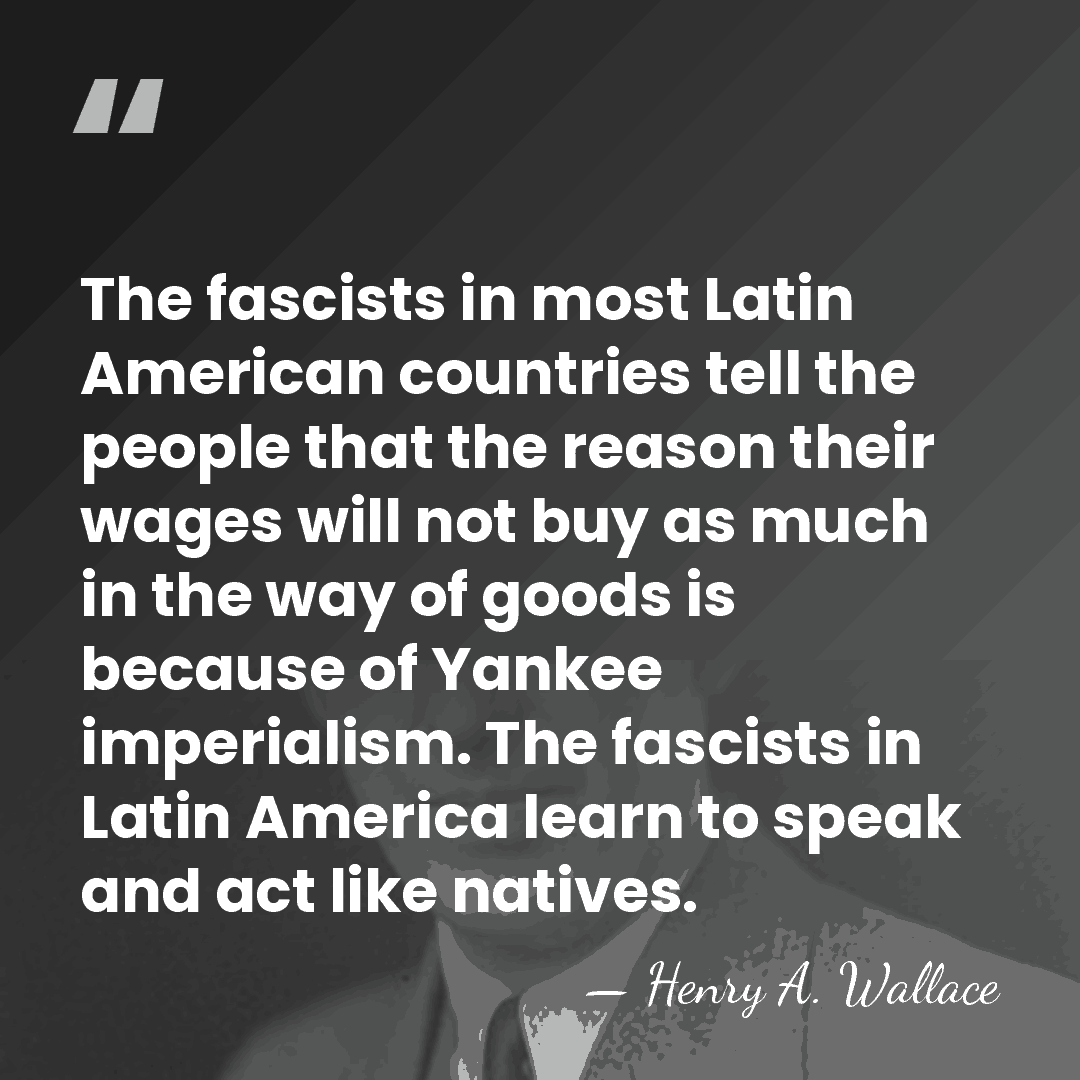 The fascists in most Latin American countries tell the people that the&hellip; - Henry A. Wallace