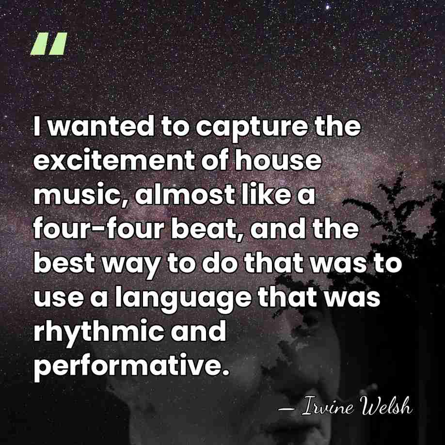 I wanted to capture the excitement of house music, almost like a&hellip; - Irvine Welsh