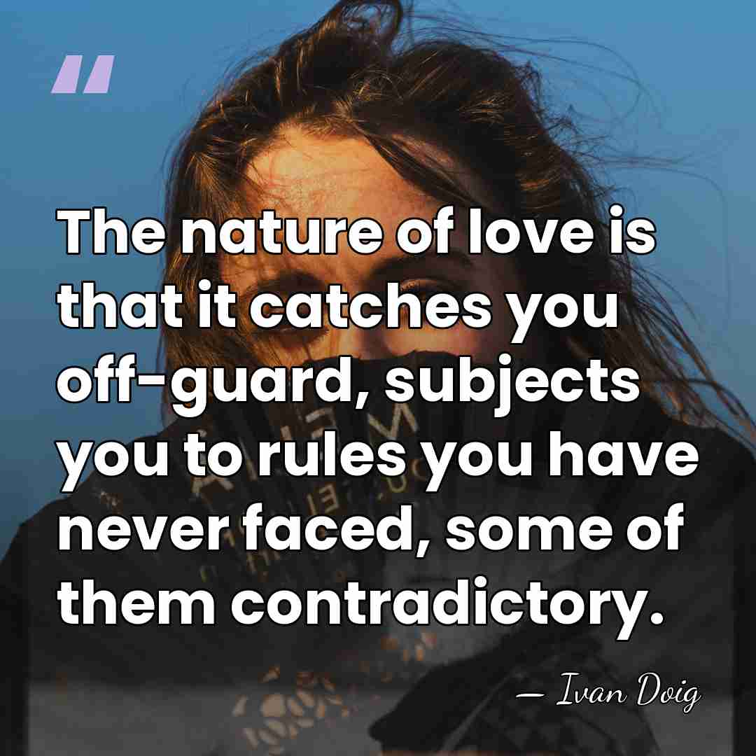 The nature of love is that it catches you off-guard, subjects you&hellip; - Ivan Doig