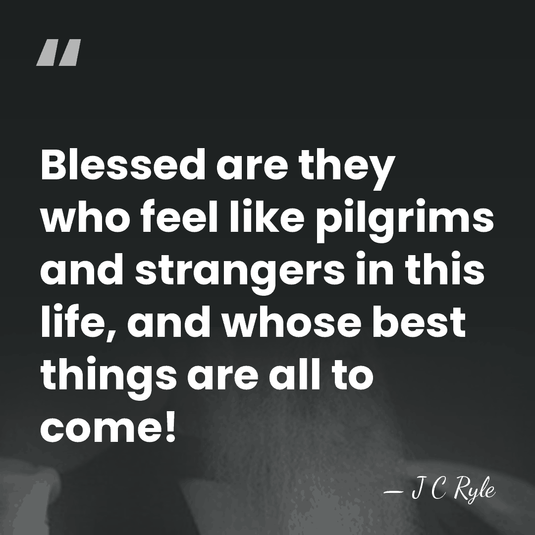 Blessed are they who feel like pilgrims and strangers in this life,&hellip; - J C Ryle