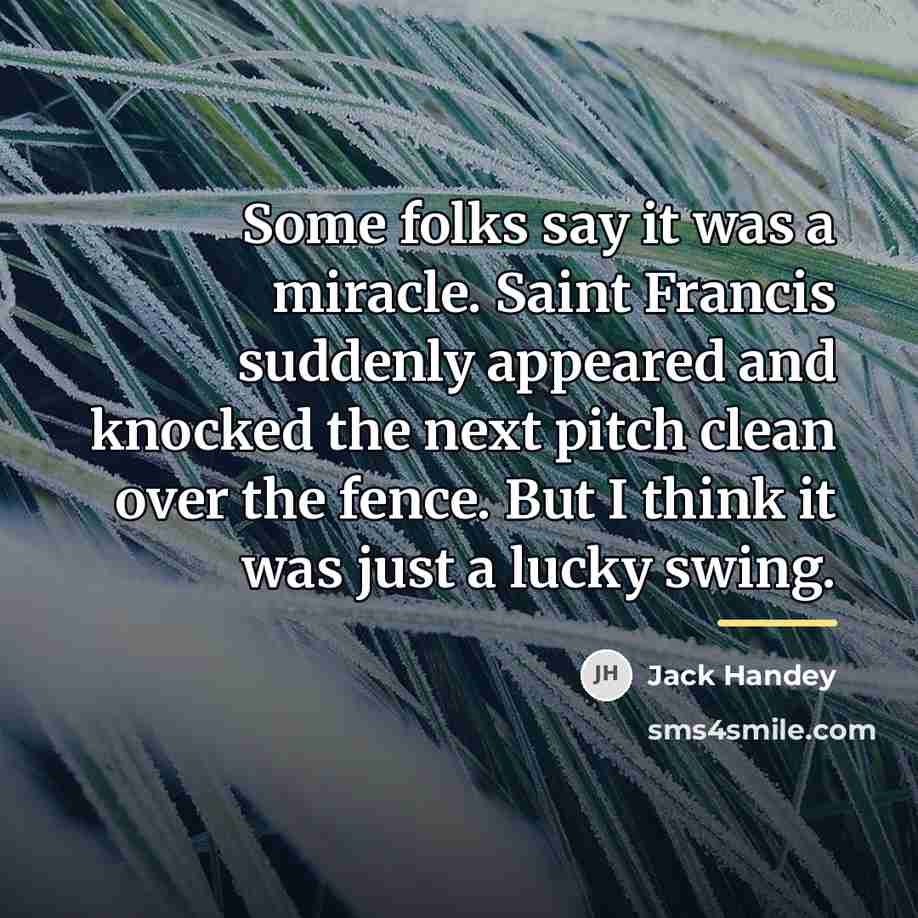 “Some folks say it was a miracle. Saint Francis suddenly…” quote by Jack Handey