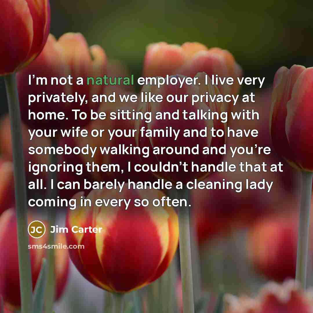 “I'm not a natural employer. I live very privately, and…” quote by Jim Carter