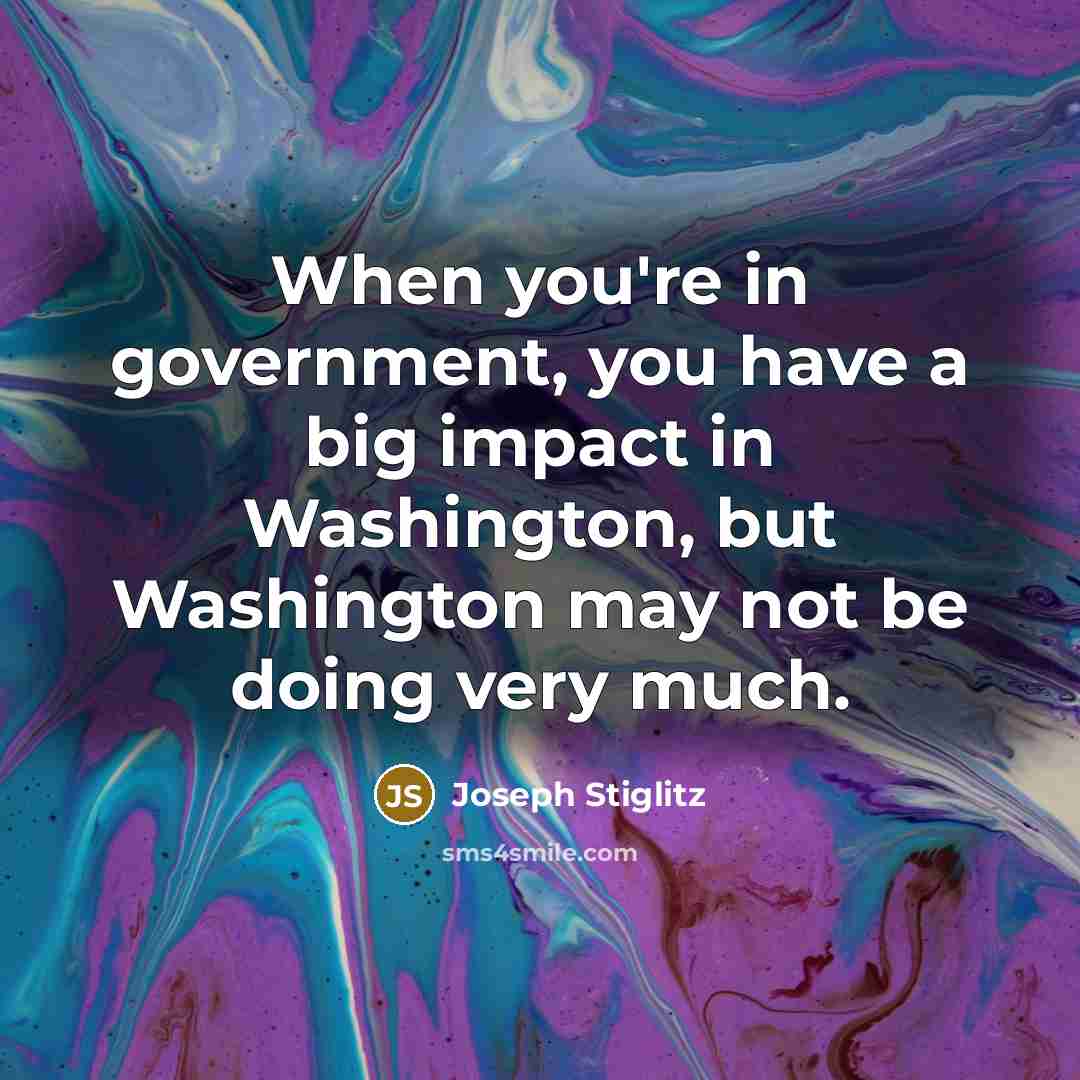 “When you're in government, you have a big impact in…” quote by Joseph Stiglitz