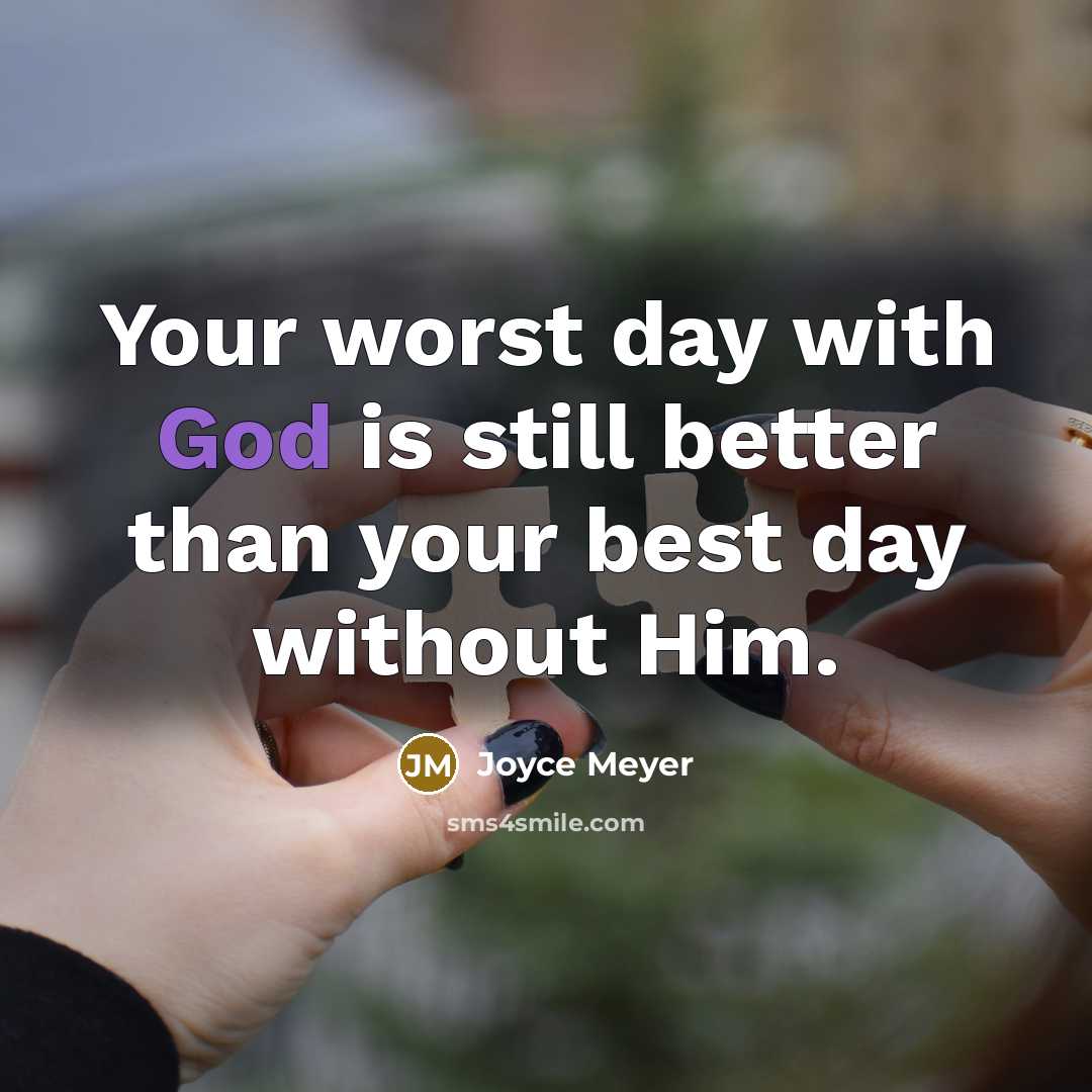 “Your worst day with God is still better than your best day without Him.” quote by Joyce Meyer