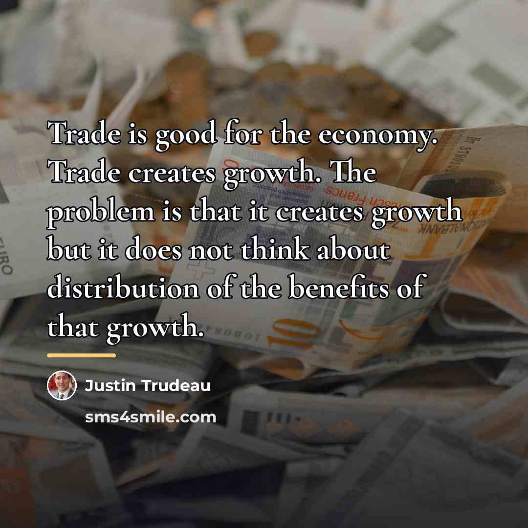 “Trade is good for the economy. Trade creates growth. The…” quote by Justin Trudeau
