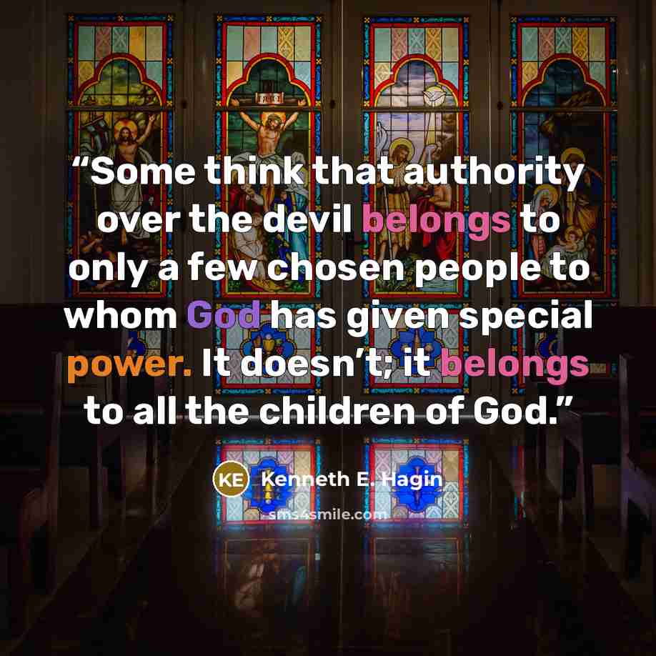 “Some think that authority over the devil belongs to only a few chosen people to whom God has given special power. It doesn’t; it belongs to all the children of God.” quote by Kenneth E. Hagin