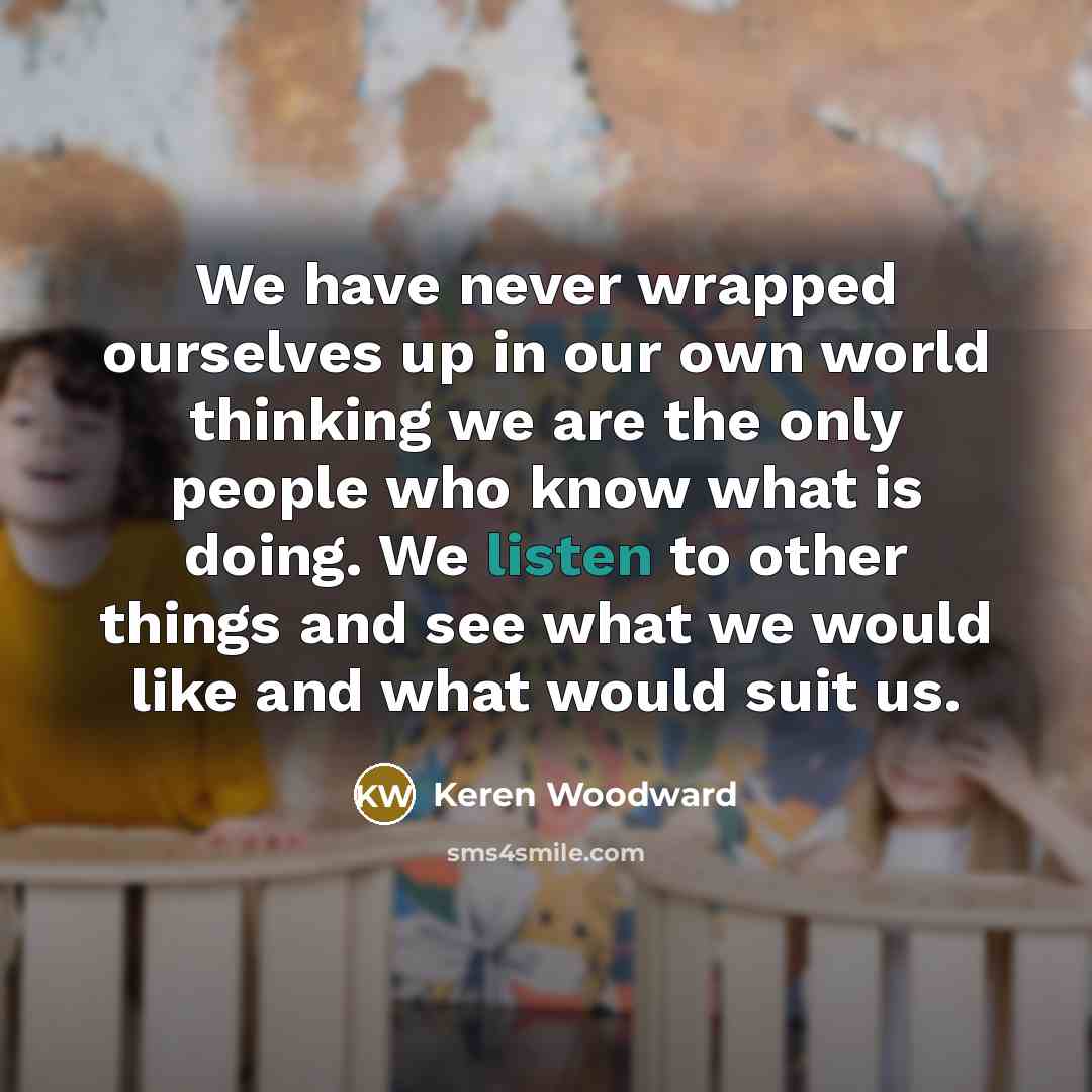 “We have never wrapped ourselves up in our own world…” quote by Keren Woodward