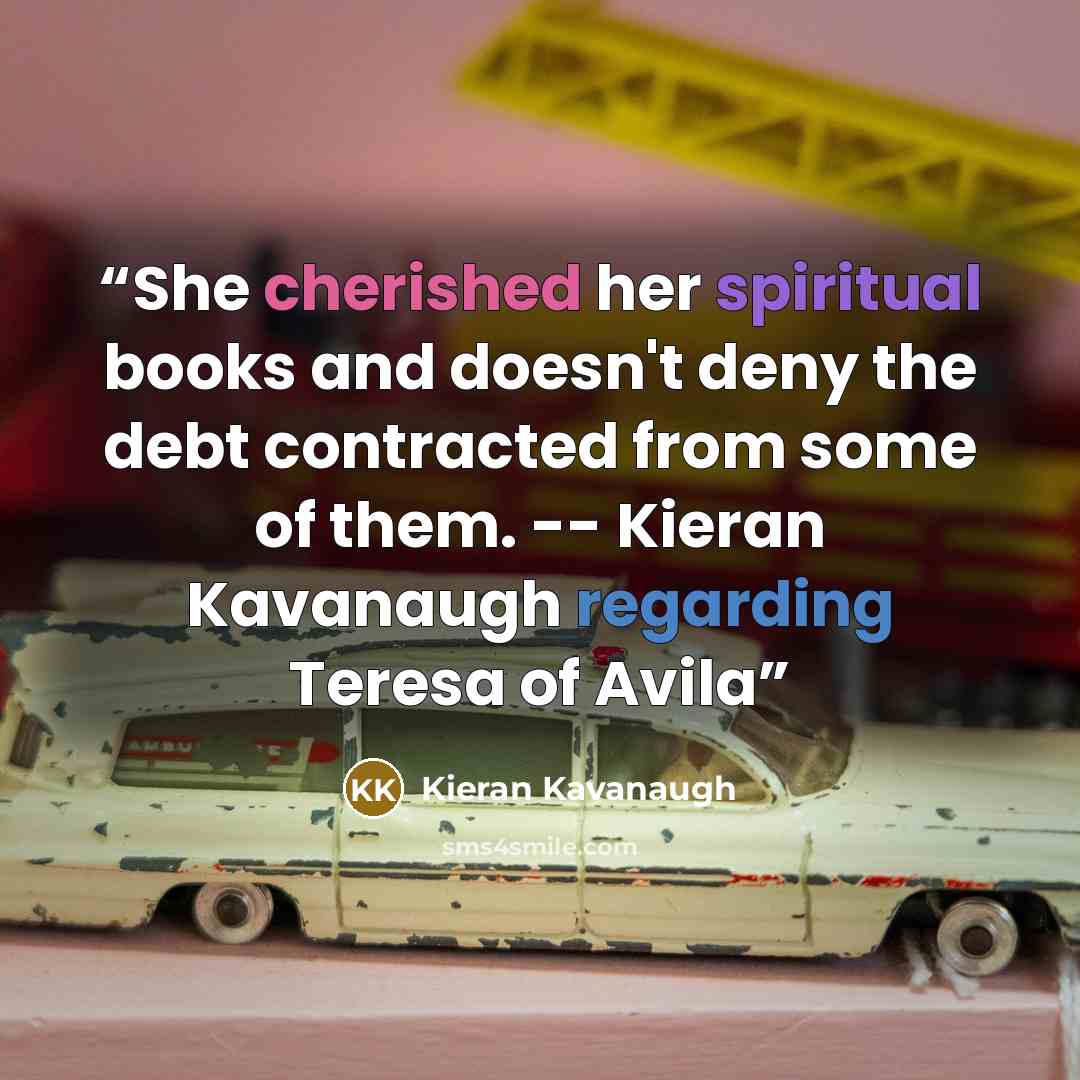 “She cherished her spiritual books and doesn't deny the debt contracted from some of them. -- Kieran Kavanaugh regarding Teresa of Avila” quote by Kieran Kavanaugh