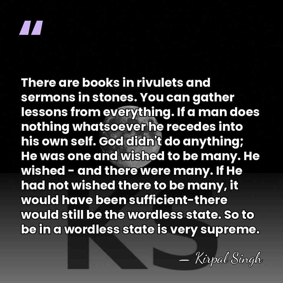 There are books in rivulets and sermons in stones. You can gather&hellip; - Kirpal Singh