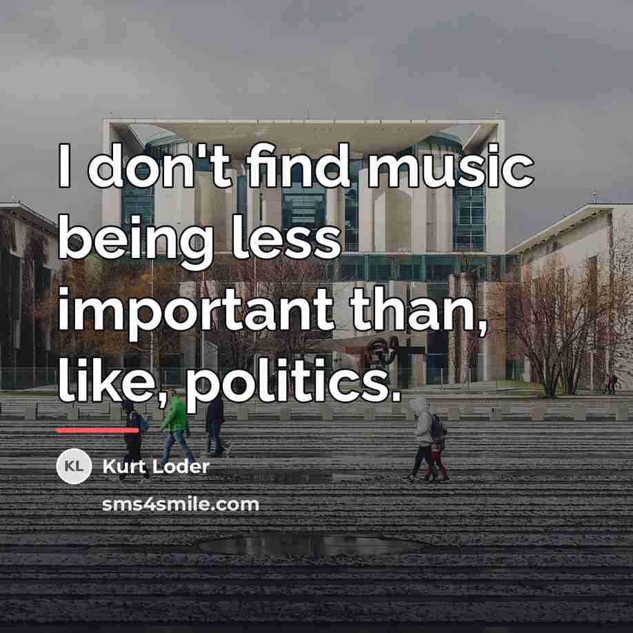“I don't find music being less important than, like, politics.…” quote by Kurt Loder