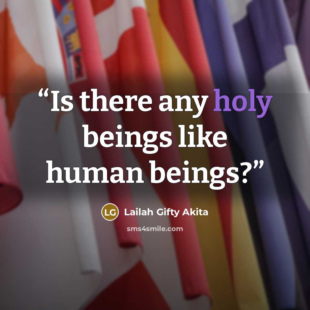 “Is there any holy beings like human beings?” quote by Lailah Gifty Akita