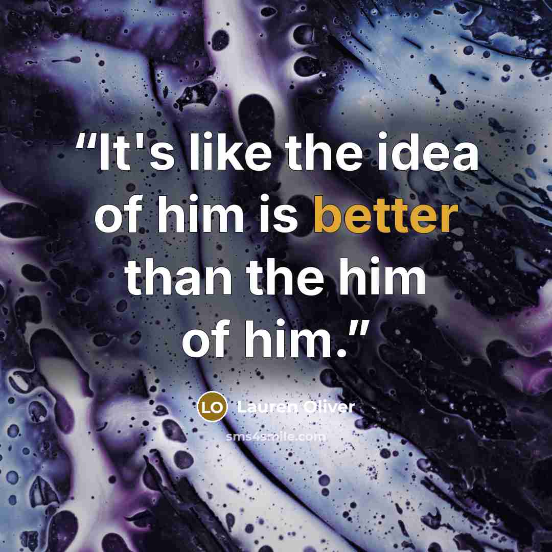 “It's like the idea of him is better than the him of him.” quote by Lauren Oliver