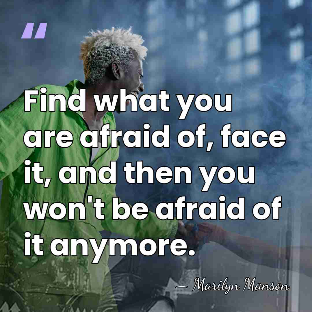 Find what you are afraid of, face it, and then you won't&hellip; - Marilyn Manson