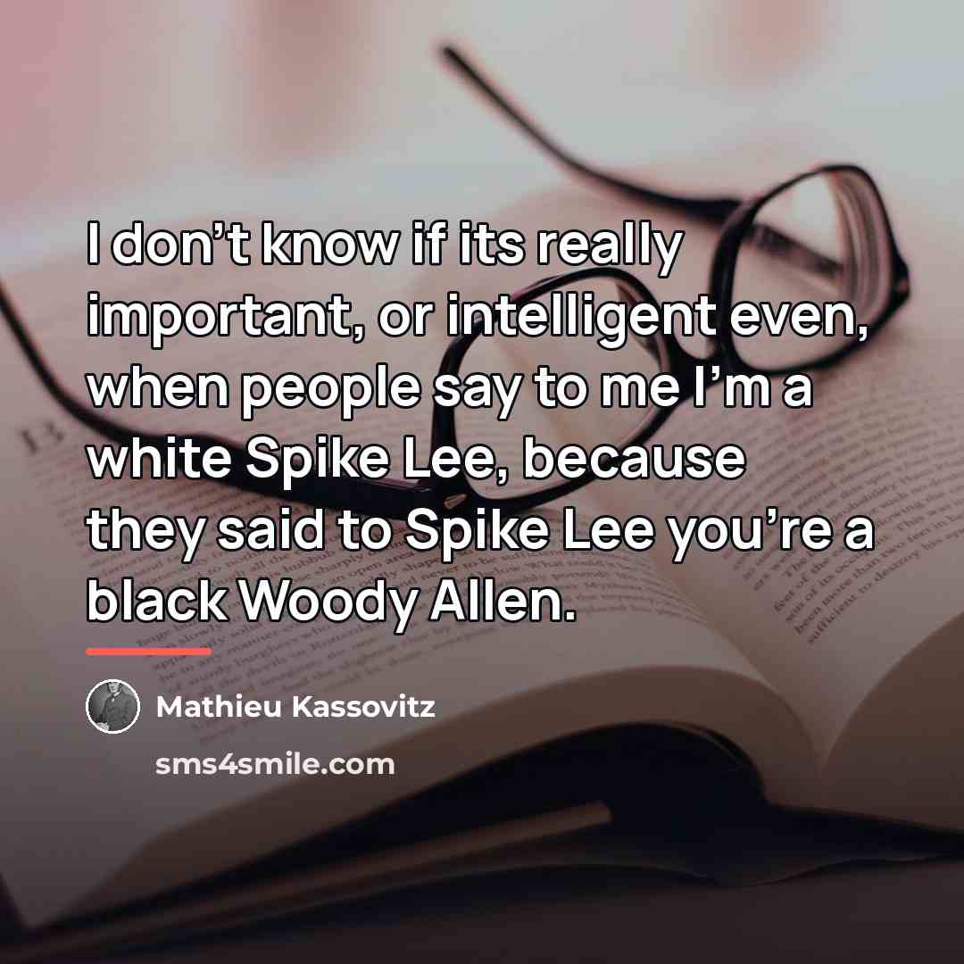 “I don't know if its really important, or intelligent even,…” quote by Mathieu Kassovitz