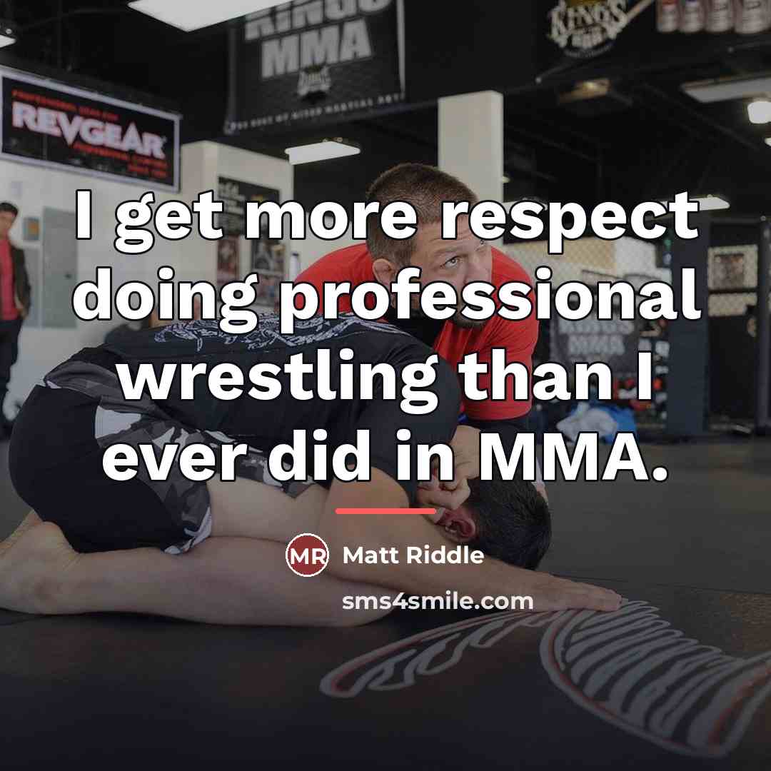 “I get more respect doing professional wrestling than I ever…” quote by Matt Riddle