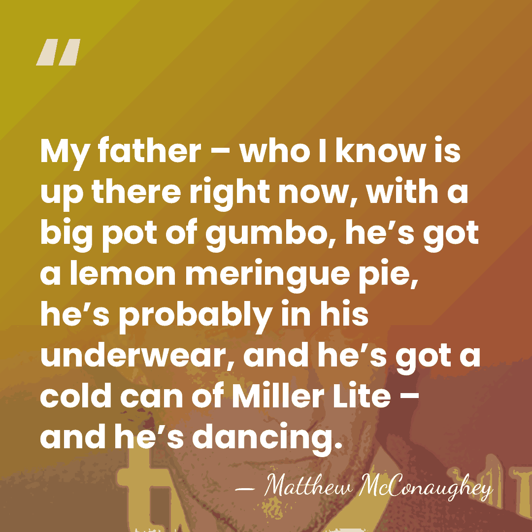 My father – who I know is up there right now, with&hellip; - Matthew McConaughey