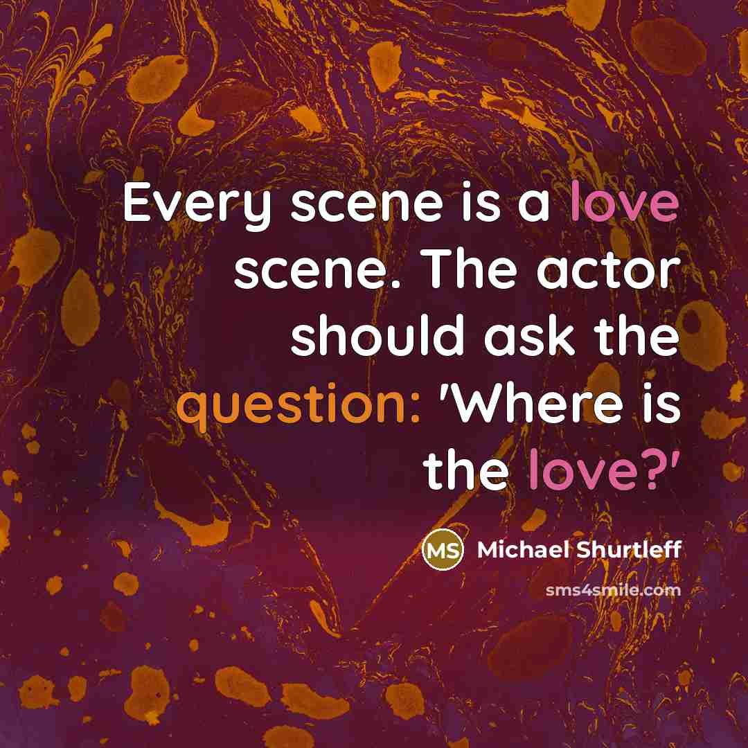 “Every scene is a love scene. The actor should ask the question: 'Where is the love?'” quote by Michael Shurtleff