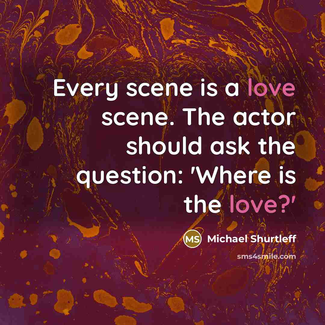 “Every scene is a love scene. The actor should ask…” quote by Michael Shurtleff