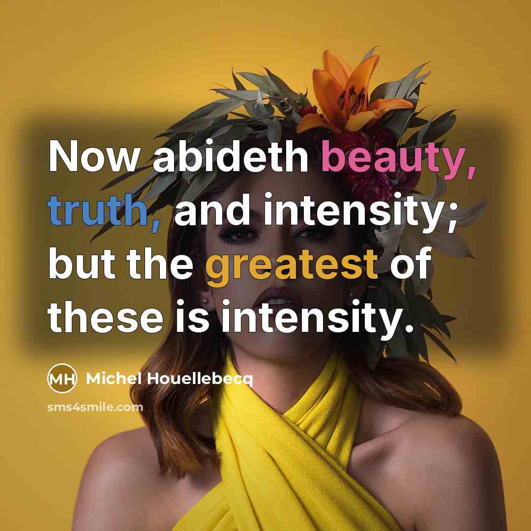 “Now abideth beauty, truth, and intensity; but the greatest of…” quote by Michel Houellebecq