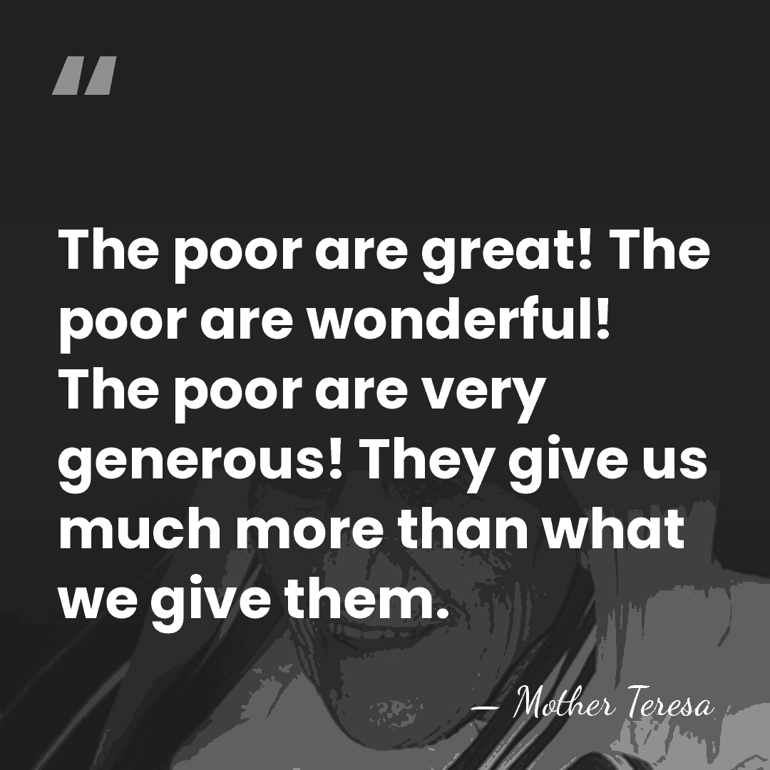 The poor are great! The poor are wonderful! The poor are very&hellip; - Mother Teresa