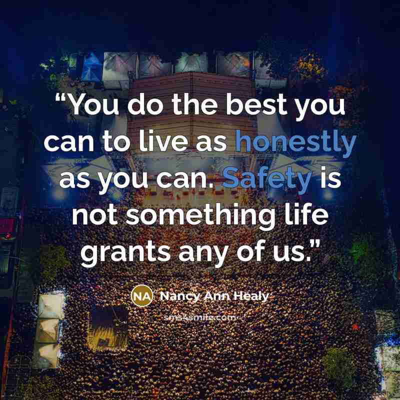 “You do the best you can to live as honestly as you can. Safety is not something life grants any of us.” quote by Nancy Ann Healy