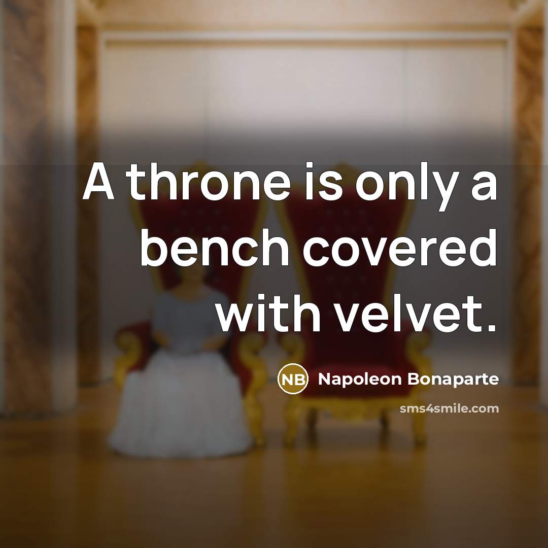 “A throne is only a bench covered with velvet.…” quote by Napoleon Bonaparte