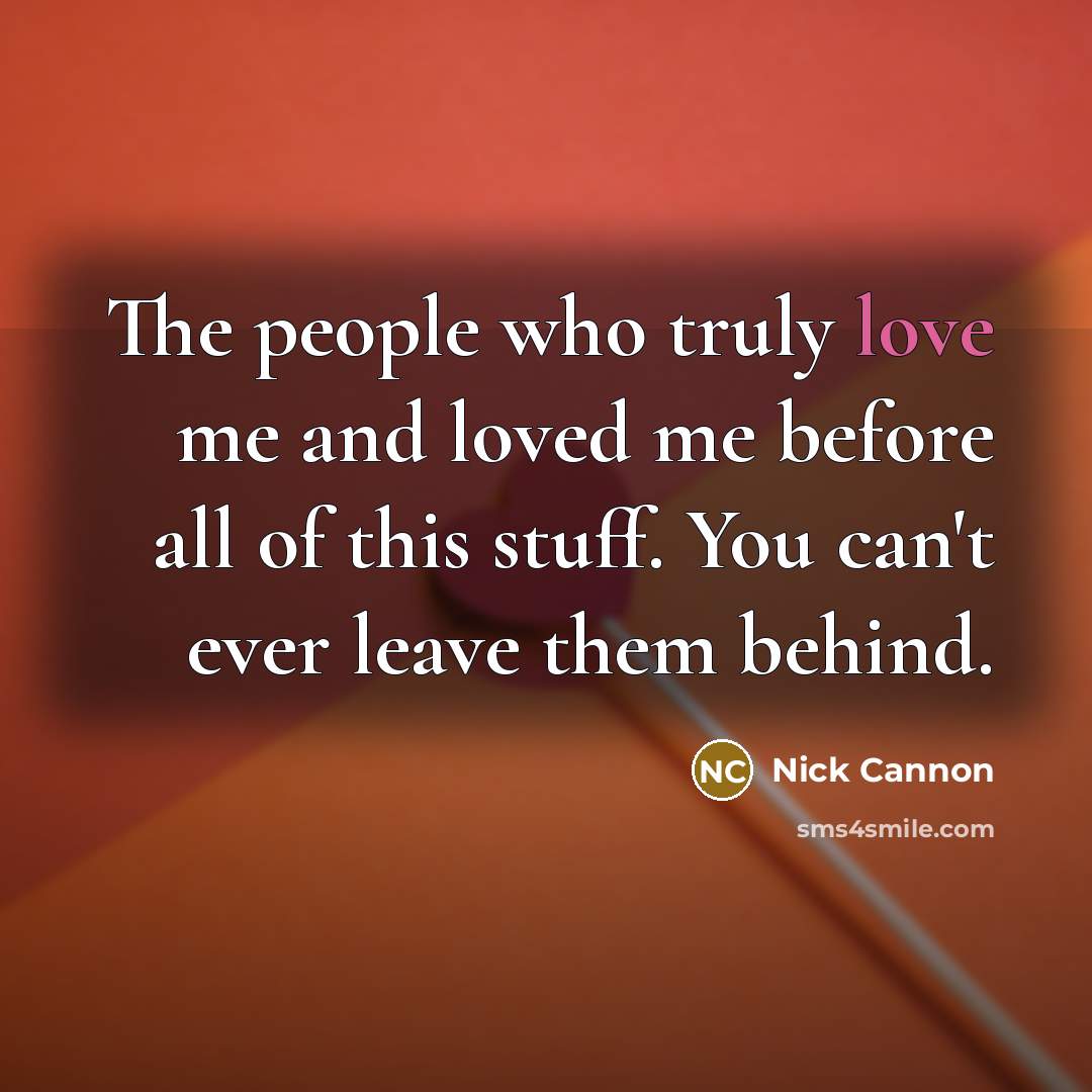 “The people who truly love me and loved me before…” quote by Nick Cannon