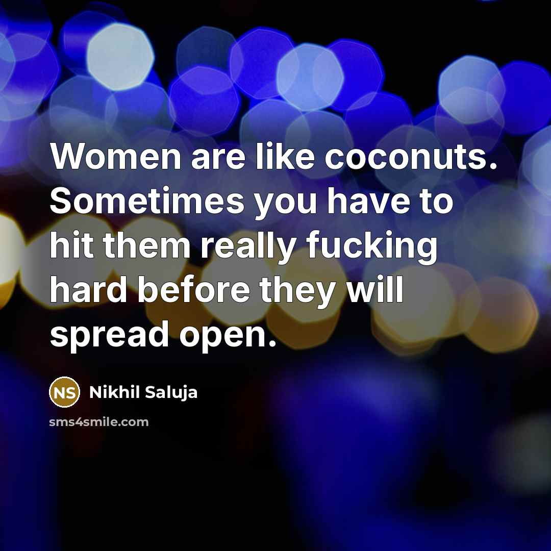 “Women are like coconuts. Sometimes you have to hit them…” quote by Nikhil Saluja