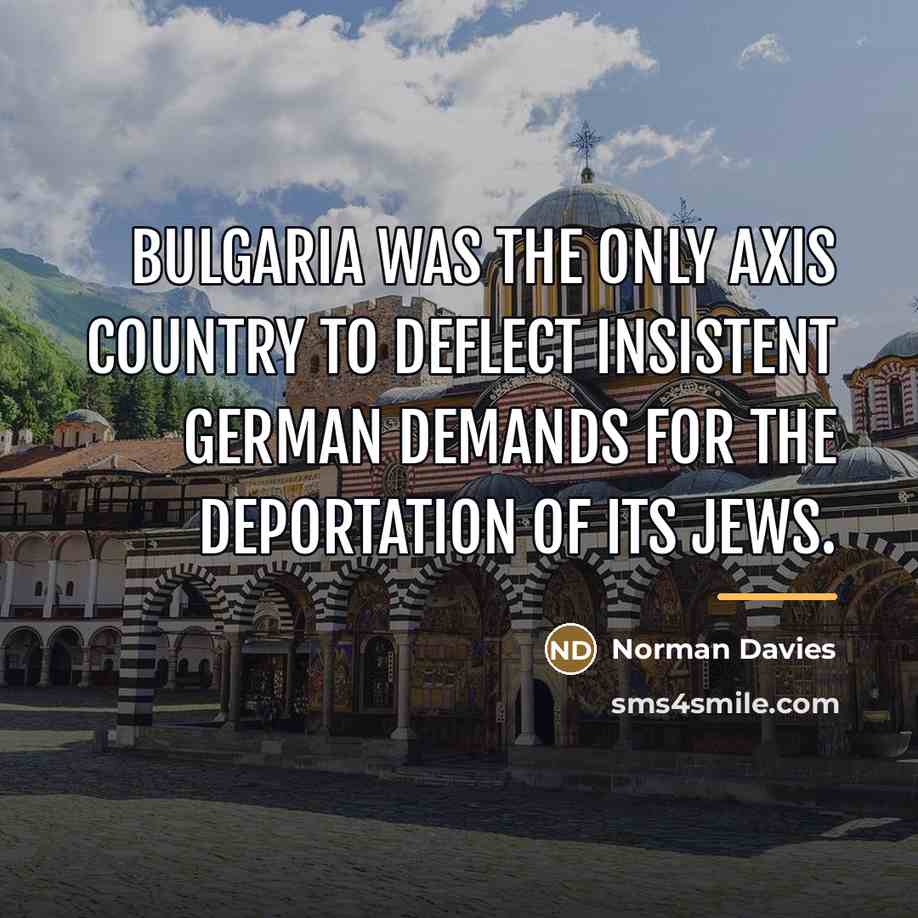 “Bulgaria was the only Axis country to deflect insistent German…” quote by Norman Davies