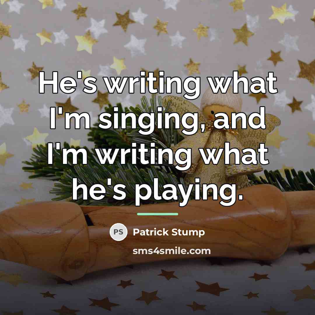 “He's writing what I'm singing, and I'm writing what he's…” quote by Patrick Stump