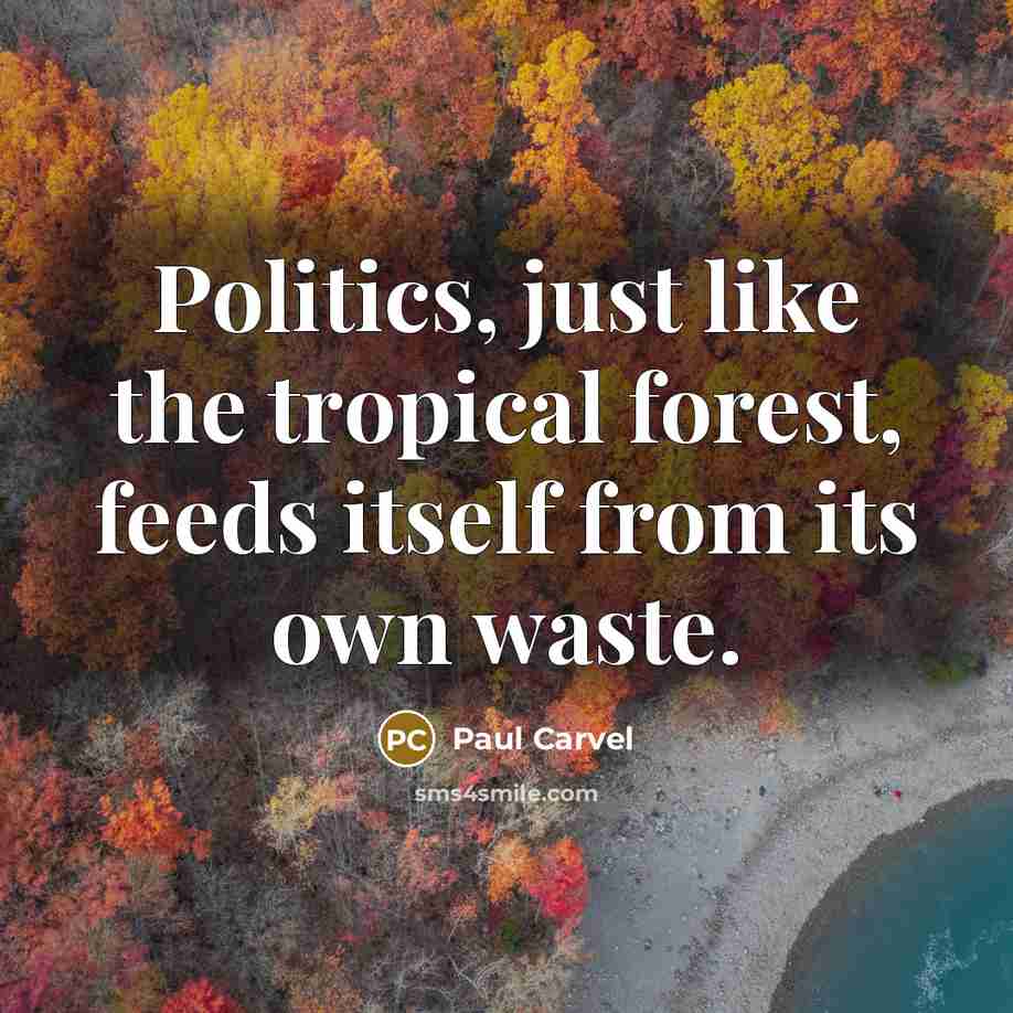 “Politics, just like the tropical forest, feeds itself from its…” quote by Paul Carvel