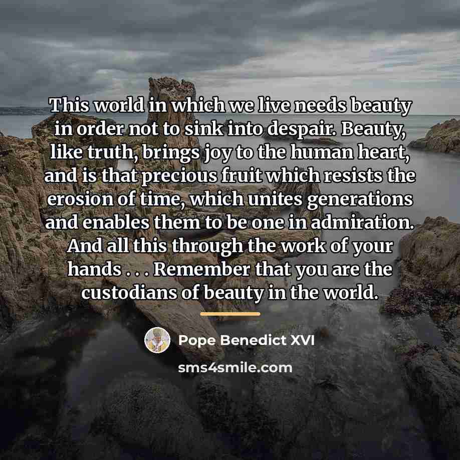 “This world in which we live needs beauty in order…” quote by Pope Benedict XVI