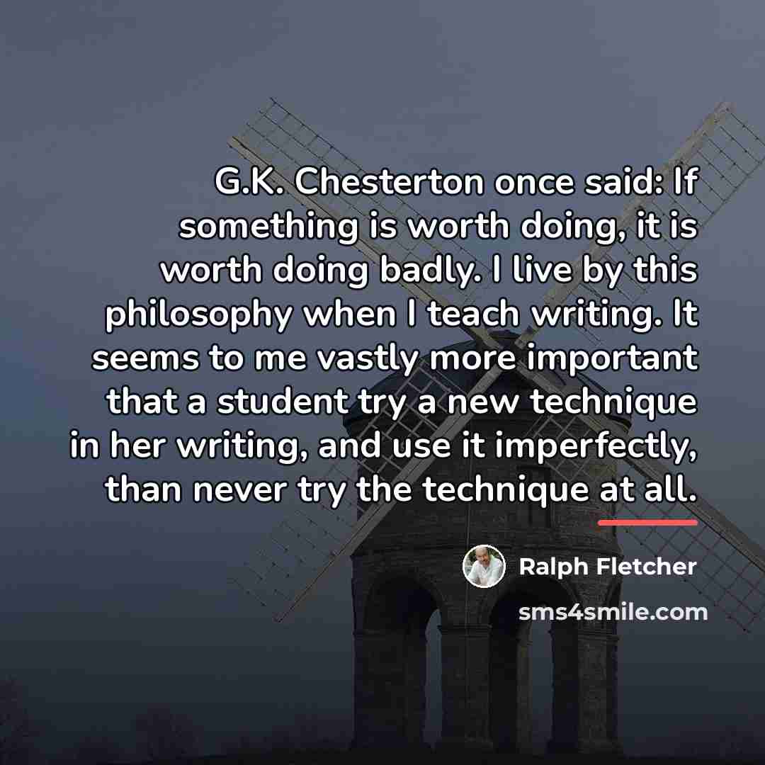 “G.K. Chesterton once said: If something is worth doing, it…” quote by Ralph Fletcher