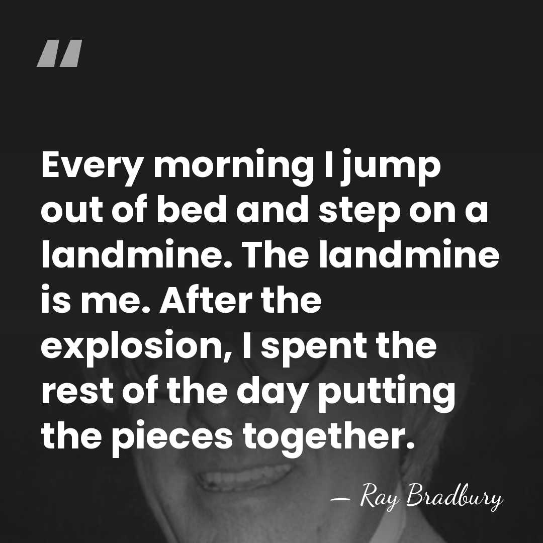 Every morning I jump out of bed and step on a landmine.&hellip; - Ray Bradbury