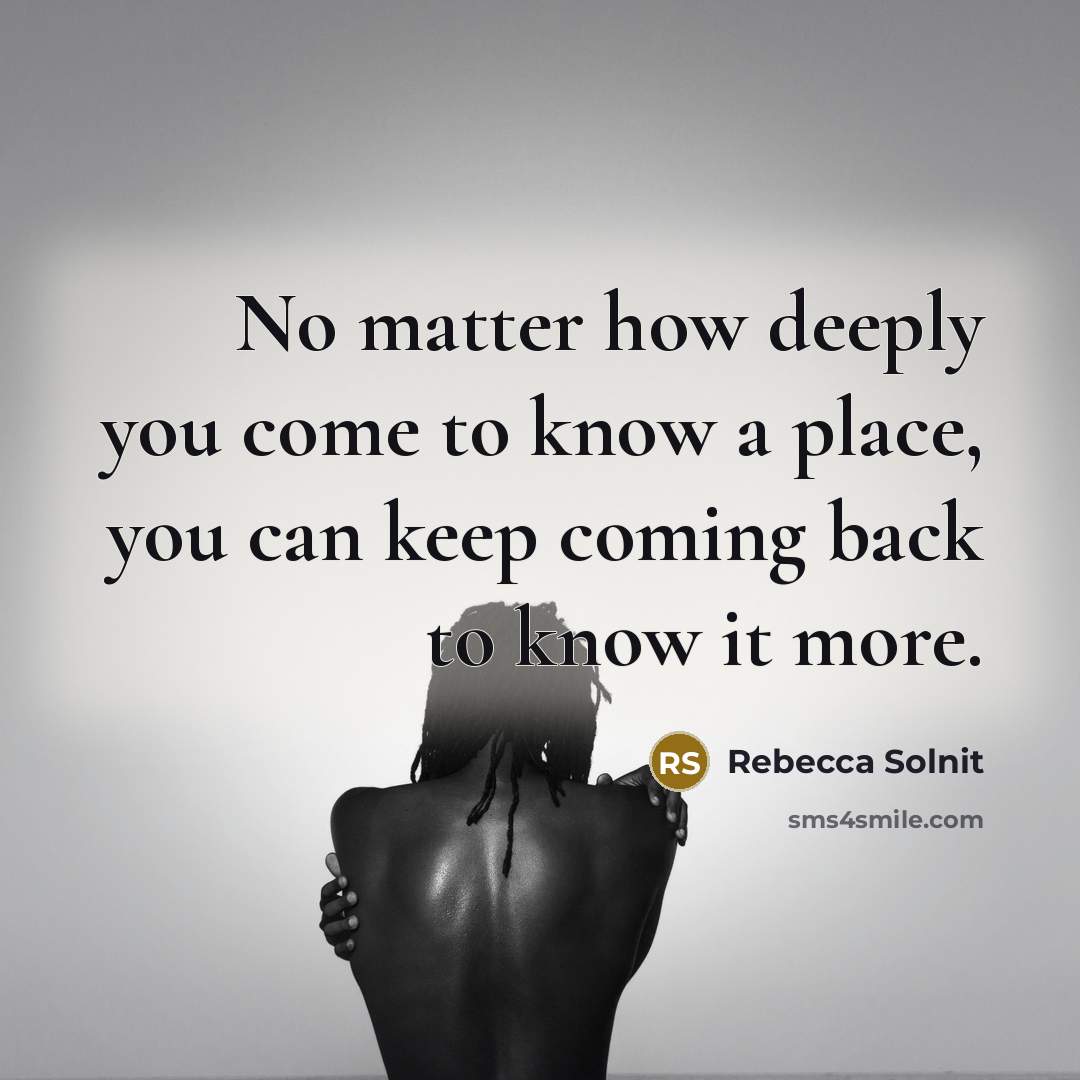 “No matter how deeply you come to know a place,…” quote by Rebecca Solnit